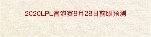 2020LPL冒泡赛8月28日前瞻预测