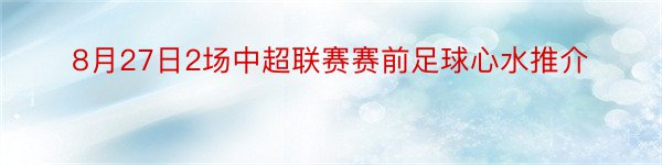 8月27日2场中超联赛赛前足球心水推介