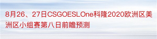 8月26、27日CSGOESLOne科隆2020欧洲区美洲区小组赛第八日前瞻预测