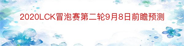 2020LCK冒泡赛第二轮9月8日前瞻预测