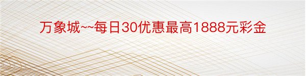 万象城~~每日30优惠最高1888元彩金