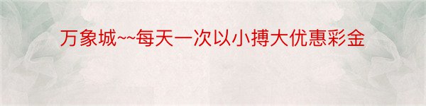 万象城~~每天一次以小搏大优惠彩金